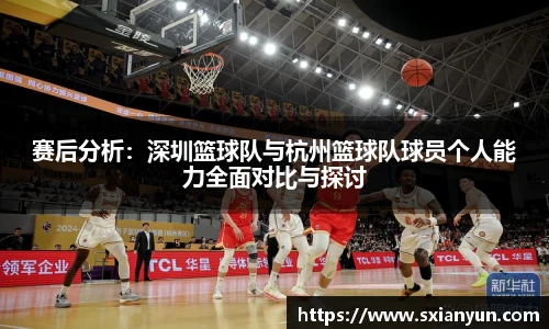 赛后分析：深圳篮球队与杭州篮球队球员个人能力全面对比与探讨